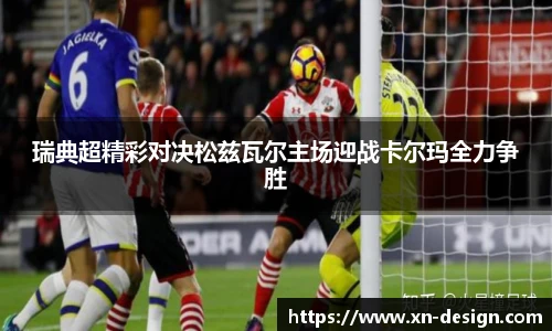 瑞典超精彩对决松兹瓦尔主场迎战卡尔玛全力争胜